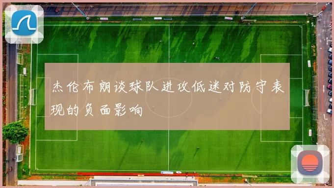 杰伦布朗谈球队进攻低迷对防守表现的负面影响