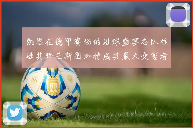凯恩在德甲赛场的进球盛宴各队难逃其锋芒斯图加特成其最大受害者