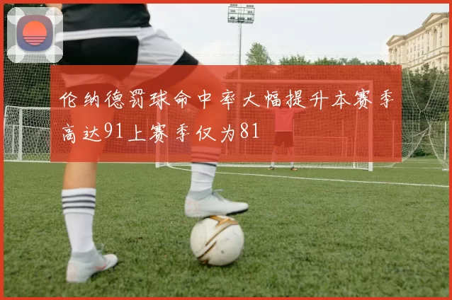 伦纳德罚球命中率大幅提升本赛季高达91上赛季仅为81
