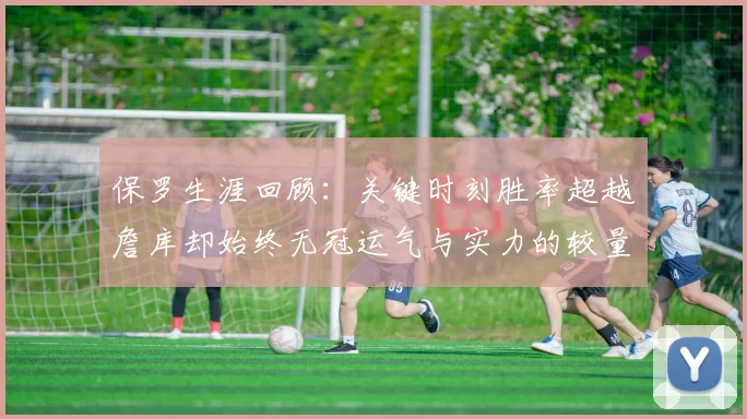保罗生涯回顾：关键时刻胜率超越詹库却始终无冠运气与实力的较量