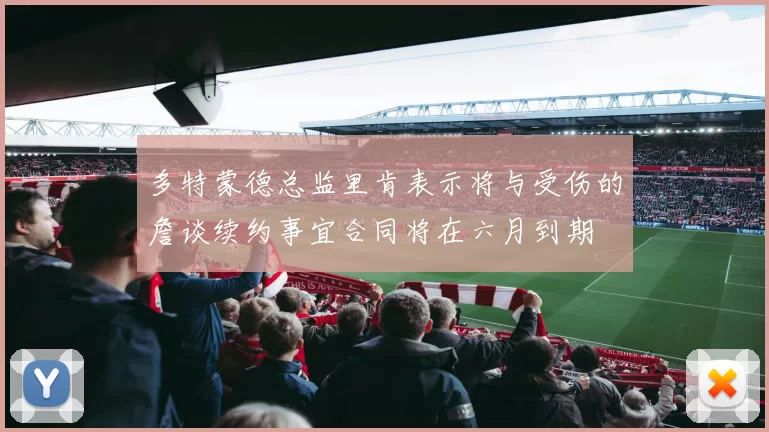 多特蒙德总监里肯表示将与受伤的詹谈续约事宜合同将在六月到期