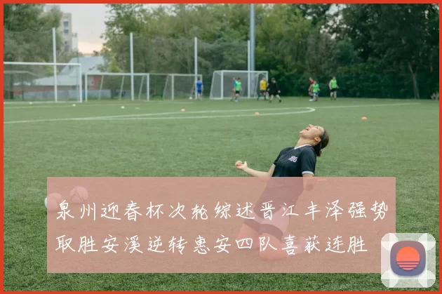 泉州迎春杯次轮综述晋江丰泽强势取胜安溪逆转惠安四队喜获连胜