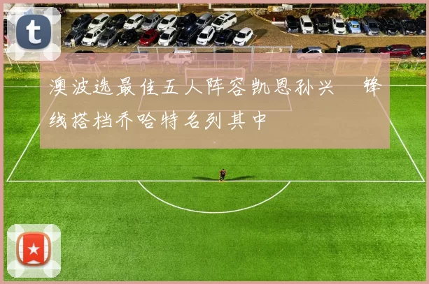 澳波选最佳五人阵容凯恩孙兴慜锋线搭档乔哈特名列其中