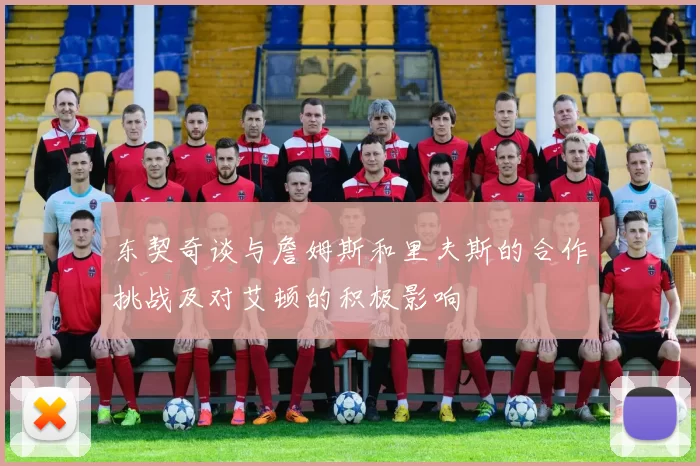 东契奇谈与詹姆斯和里夫斯的合作挑战及对艾顿的积极影响