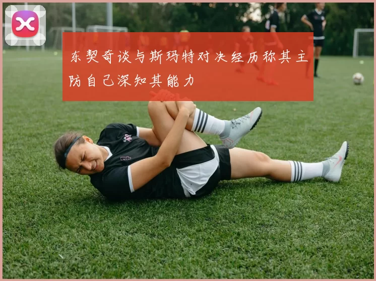 东契奇谈与斯玛特对决经历称其主防自己深知其能力