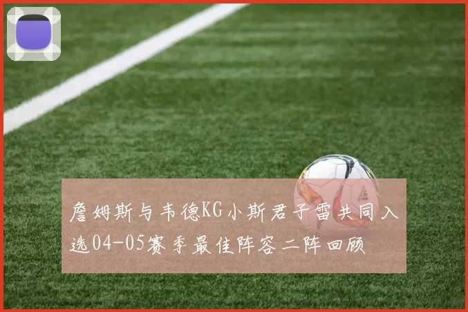 詹姆斯与韦德KG小斯君子雷共同入选04-05赛季最佳阵容二阵回顾
