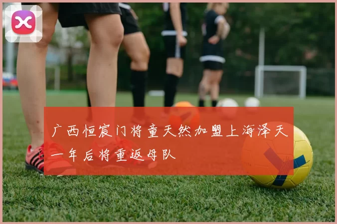 广西恒宸门将童天然加盟上海泽天一年后将重返母队