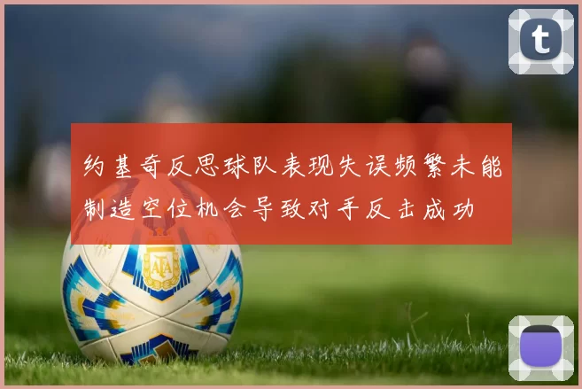 约基奇反思球队表现失误频繁未能制造空位机会导致对手反击成功