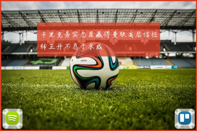 卡里克务实态度赢得曼联高层信任转正并不急于求成
