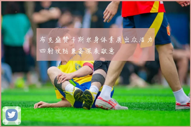布克盛赞卡斯尔身体素质出众活力四射攻防兼备深表敬意