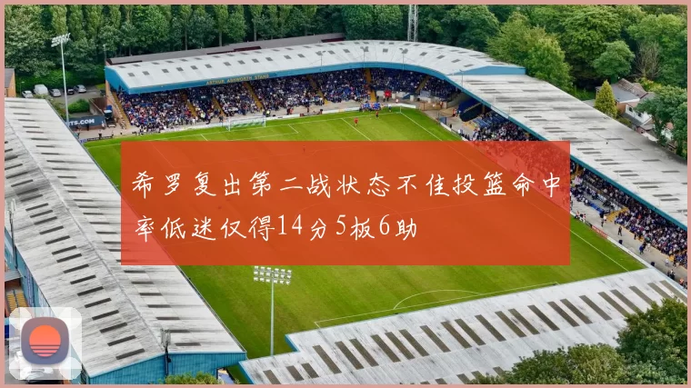 希罗复出第二战状态不佳投篮命中率低迷仅得14分5板6助