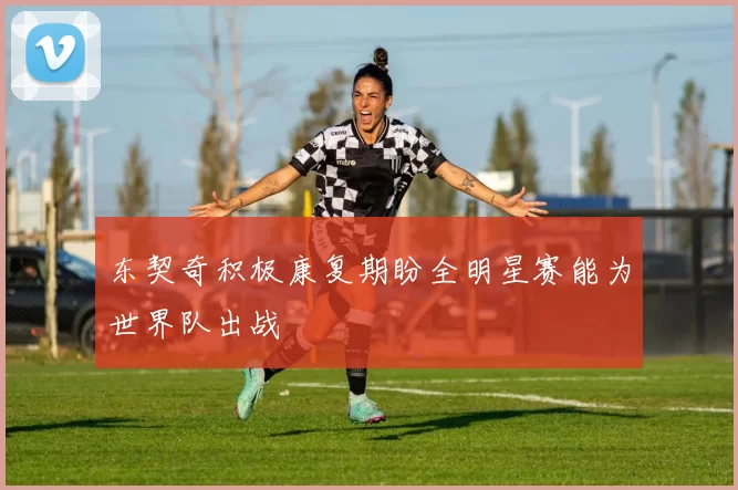 东契奇积极康复期盼全明星赛能为世界队出战
