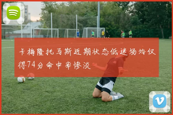 卡梅隆托马斯近期状态低迷场均仅得74分命中率惨淡