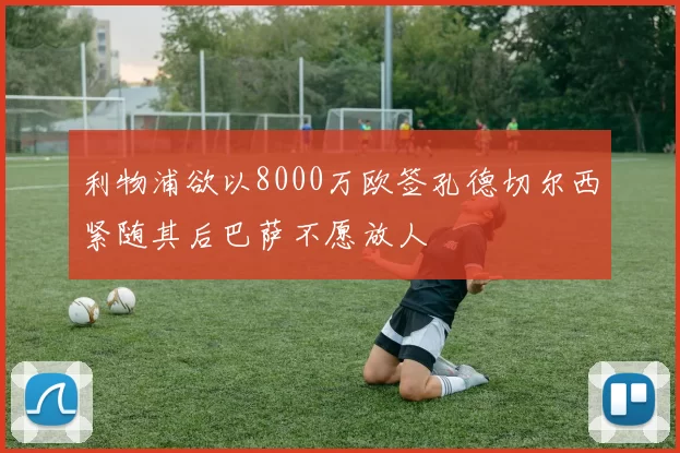 利物浦欲以8000万欧签孔德切尔西紧随其后巴萨不愿放人