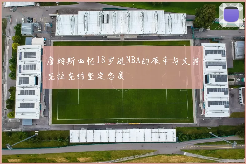 詹姆斯回忆18岁进NBA的艰辛与支持克拉克的坚定态度